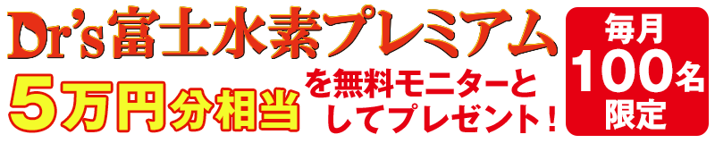 毎月100名様！Dr's富士水素プレミアムを5万円相当分プレゼントキャンペーン！